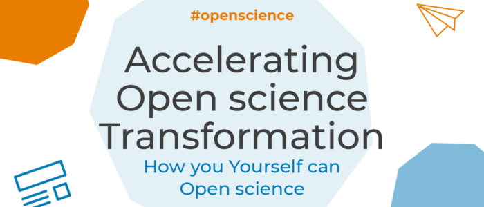 Accelerating Open Science Transformation: How you Yourself can Open Science